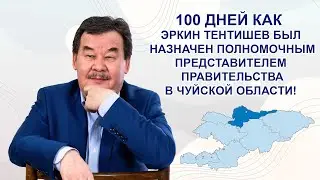 100 дней как Эркин Тентишев был назначен полномочным представителем правительства в Чуйской области.