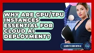 Why Are GPU/TPU Instances Essential For Cloud AI Deployment? - Learning To Code With AI