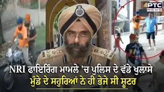 NRI ਫਾਇਰਿੰਗ ਮਾਮਲੇ 'ਚ ਪੁਲਿਸ ਦੇ ਵੱਡੇ ਖੁਲਾਸੇ | 'ਮੁੰਡੇ ਦੇ ਸਹੁਰਿਆਂ ਨੇ ਹੀ ਭੇਜੇ ਸੀ ਸ਼ੂਟਰ'