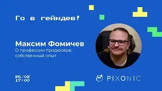 Го в геймдев! | О профессии продюсера  собственный опыт | PIXONIC MY GAMES, Максим Фомичев