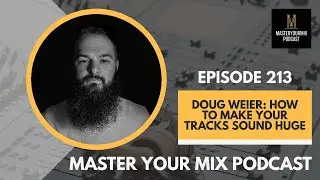 Master Your Mix Podcast: EP 213: Doug Weier: How to Make Your Tracks Sound Huge