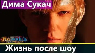 Дима Сукач: Жизнь после Топ-модель по-украински 2