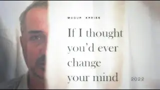 Mugur Kreiss   IF I THOUGHT YOU'D EVER CHANGE YOUR MIND 2022