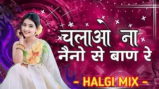 Chlao Na Naino Se Ban Re - HALGI MIX - चलाओ ना नैनो से बाण रे DJ SANDEEP SK REMIX