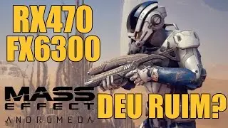 MASS EFFECT ANDROMEDA - RX470 FX6300 DEU RUIM???