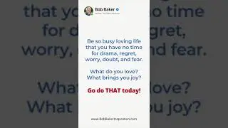 What do you love? What brings you joy? Go do THAT today!