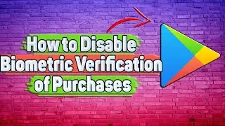 How to Disable Biometric Verification of Purchases in Google Play Store?