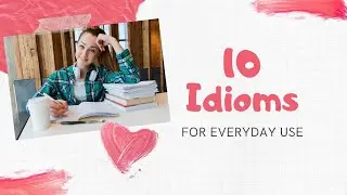 10 Idioms for Everyday Use
