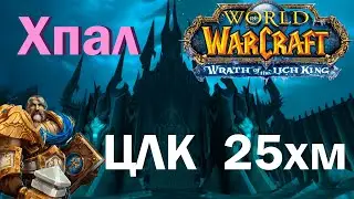 Хпал ЦЛК 25хм / World of Warcraft: Wrath of the Lich King