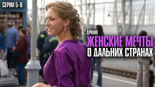 НЕВОЗМОЖНО ОТОРВАТЬСЯ ОТ ЭТОГО ФИЛЬМА! | Женские мечты о дальних странах Серии 5-8