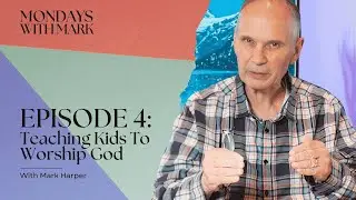 Monday With Mark - Teaching Kids To Worship God - Episode 4