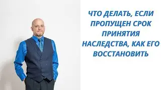 Что делать, если пропущен срок принятия наследства, как его восстановить