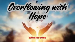 Overflowing with Hope | Worship Song inspired by Romans 15:13