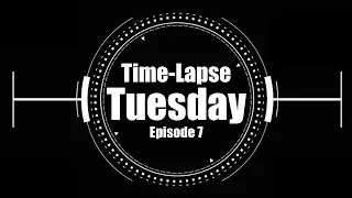 Time-Lapse Tuesday Ep.7