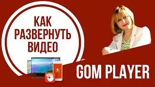 КАК РАЗВЕРНУТЬ ВИДЕО В GOM PLAYER
