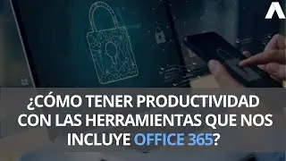¿Cómo tener productividad con las herramientas que nos incluye Office 365?