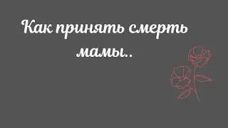 Как принять смерть мамы...