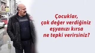 Çocuklar en değerli eşyanızı kırarsa ne tepki verirsiniz?