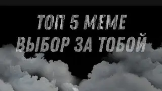 《Топ 5 меме выбор за тобой》