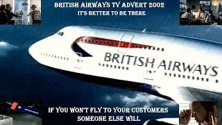BRITISH AIRWAYS TV ADVERT 2002 – IF YOU WON’T FLY TO YOUR CUSTOMERS SOMEONE ELSE WILL.