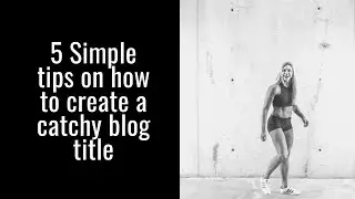 5 Simple tips on how to create a catchy blog title.