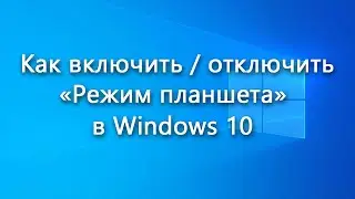 Как включить / отключить «Режим планшета» в Windows 10