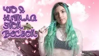 ЧТО Я КУПИЛА ВЕСНОЙ 2k18?