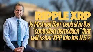 Ripple XRP: Is Michael Barr Central In The Controlled Demolition That Will Usher XRP Into The US?