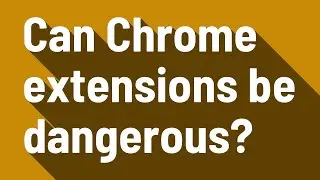 Can Chrome extensions be dangerous?