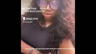 WE OUTSIDE ®️ FAMILY ON BIGO LIVE TV & YOUTUBE