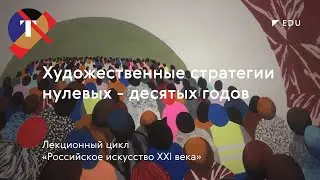 Российское искусство XXI века: художественные стратегии нулевых-десятых годов/ Лекция