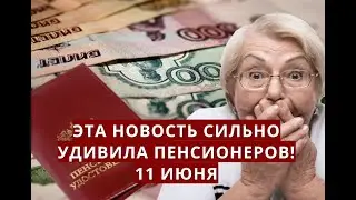Эта новость сильно УДИВИЛА пенсионеров! 11 июня