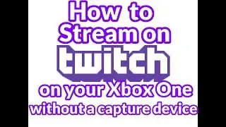 How To Twitch Stream On Xbox One Without A Capture Device