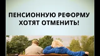 Пенсионную реформу хотят отменить!