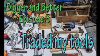 Traded my tools...Bigger and Better Episode 3