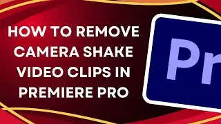 How To Remove Camera Shake Video Clips in Premiere Pro