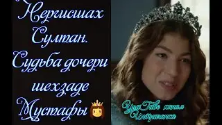 Нергисшах Султан. Судьба дочери шехзаде Мустафы. Великолепный век (Интриганка)