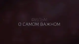 Трейлер к фильму "О САМОМ ВАЖНОМ..."