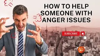 HOW TO  HELP A PERSON WITH ANGER ISSUES