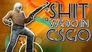 Shit We Do In ◘ CSGO ◘ - Episode 05
