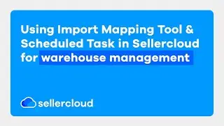 How To Use The Import Mapping Tool and Scheduled Tasks | Sellercloud Tutorial