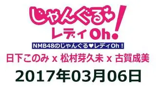 2017 03 06 NMB48のじゃんぐる レディOh！ 【日下このみ･松村芽久未･古賀成美】