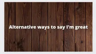 Alternative ways to say I'm great .........