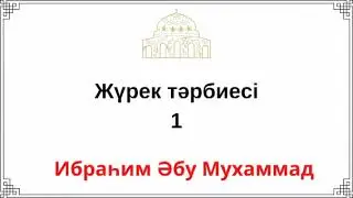 1. Жүрек тәрбиесі / Ибраһим Әбу Мухаммад