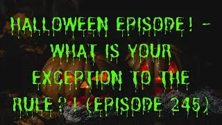 What is YOUR exception to the rule?! - Halloween Episode - Episode 245