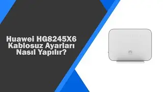 Huawei HG8245X6 kablosuz ayarları nasıl yapılır?