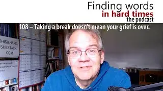 108 – Taking a break doesn’t mean your grief is over.