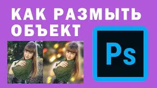 Как Размыть Объект в Photoshop