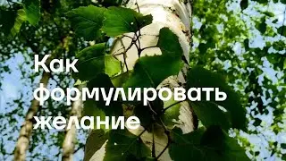 Как формулировать желание, чтобы оно точно сбылось (работа, замужество/женитьба, путешествия)