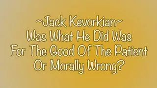 Jack Kevorkian- Was What He Did Was For The Good Of The Patient Or Morally Wrong?